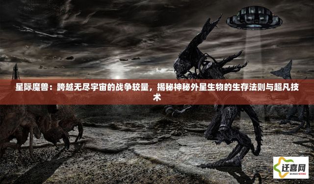 星际魔兽：跨越无尽宇宙的战争较量，揭秘神秘外星生物的生存法则与超凡技术