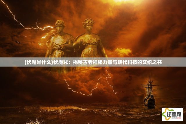 (伏魔是什么)伏魔咒：揭秘古老神秘力量与现代科技的交织之书