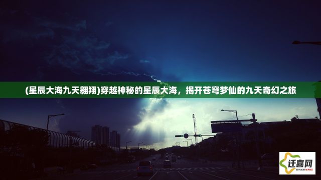 (星辰大海九天翱翔)穿越神秘的星辰大海，揭开苍穹梦仙的九天奇幻之旅