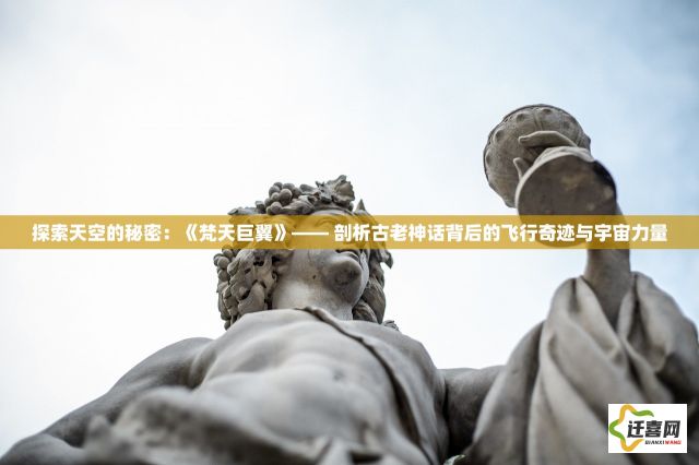 探索天空的秘密：《梵天巨翼》—— 剖析古老神话背后的飞行奇迹与宇宙力量