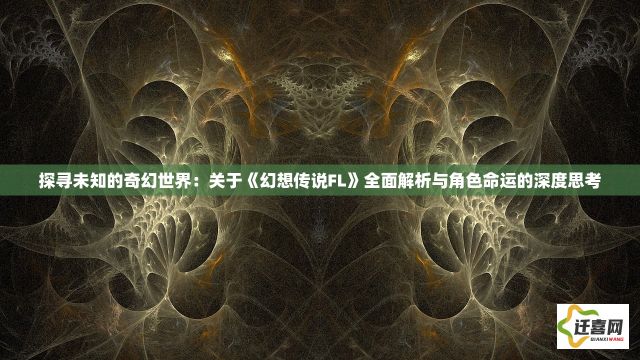 探寻未知的奇幻世界：关于《幻想传说FL》全面解析与角色命运的深度思考