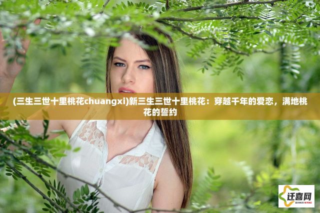 (三生三世十里桃花chuangxi)新三生三世十里桃花：穿越千年的爱恋，满地桃花的誓约