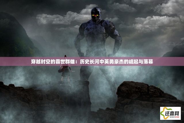 穿越时空的霸世群雄：历史长河中英勇豪杰的崛起与落幕