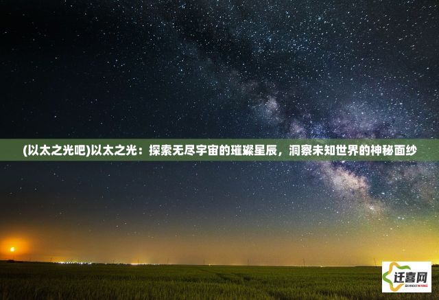 (以太之光吧)以太之光：探索无尽宇宙的璀璨星辰，洞察未知世界的神秘面纱