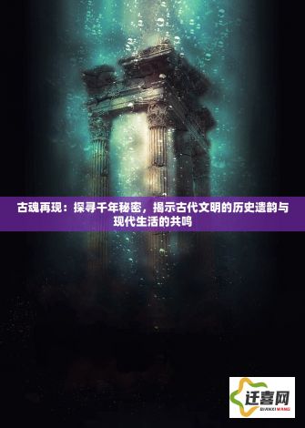 古魂再现：探寻千年秘密，揭示古代文明的历史遗韵与现代生活的共鸣