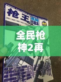 全民枪神2再度来袭！探索枪支升级的秘密，与各路好手一较高下。你准备好接受挑战了吗？【全民枪神2深度解析】