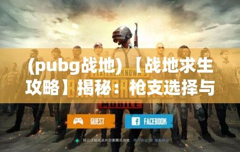 (pubg战地) 【战地求生攻略】揭秘：枪支选择与地形利用——战地精英必学生存技巧