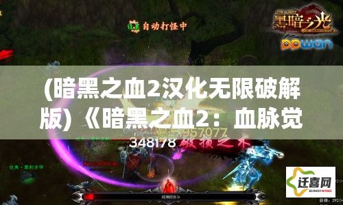 (暗黑之血2汉化无限破解版) 《暗黑之血2：血脉觉醒，黑暗力量的崛起与救赎之路》——揭示隐藏的奥秘，探索未知的恐惧。