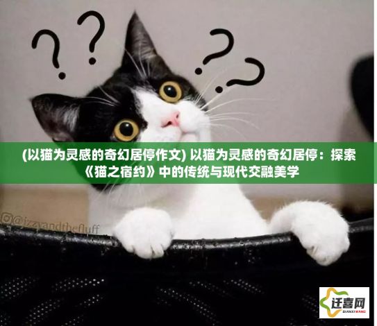 (以猫为灵感的奇幻居停作文) 以猫为灵感的奇幻居停：探索《猫之宿约》中的传统与现代交融美学