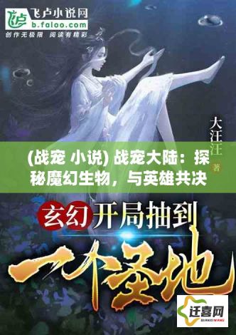 (战宠 小说) 战宠大陆：探秘魔幻生物，与英雄共决胜败！培养至强战宠，挑战极限，开启奇幻冒险之旅！