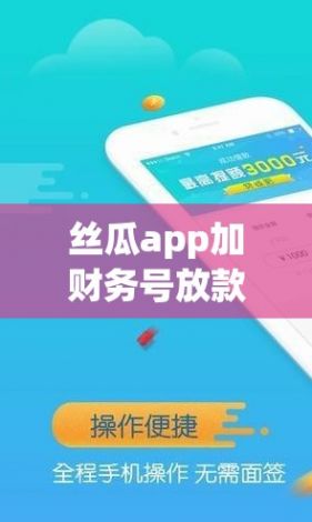 丝瓜app加财务号放款靠谱不下载-不审核直接放款3000v0.5.5手机版