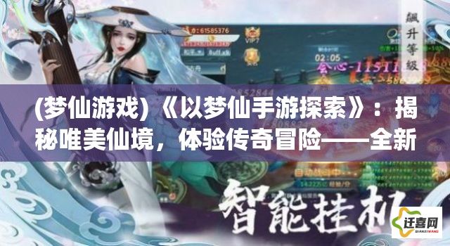 (梦仙游戏) 《以梦仙手游探索》：揭秘唯美仙境，体验传奇冒险——全新游戏体验，快来加入这场奇幻旅程！