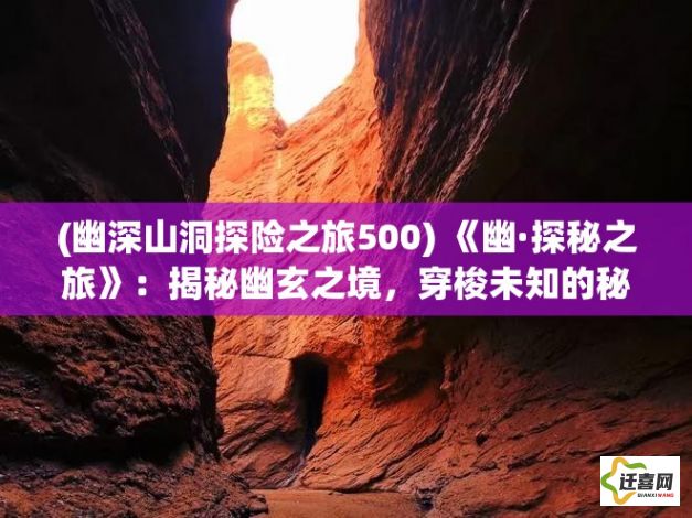 (幽深山洞探险之旅500) 《幽·探秘之旅》：揭秘幽玄之境，穿梭未知的秘密通道，一场超凡脱俗的冒险等你揭晓。