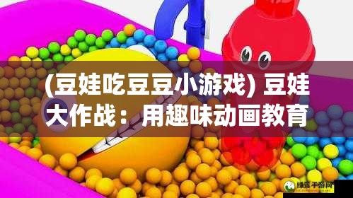 (豆娃吃豆豆小游戏) 豆娃大作战：用趣味动画教育儿童分辨分类垃圾，培养环保意识