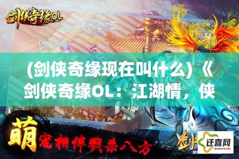 (剑侠奇缘现在叫什么) 《剑侠奇缘OL：江湖情，侠义心》深入探讨全新资料片，一展彼此间的荣耀与背叛