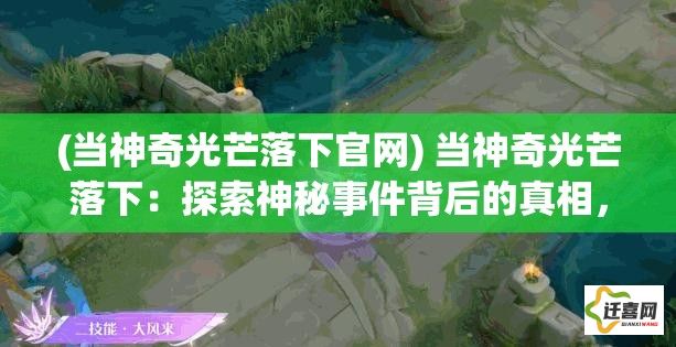 (当神奇光芒落下官网) 当神奇光芒落下：探索神秘事件背后的真相，揭开一段传说的序幕