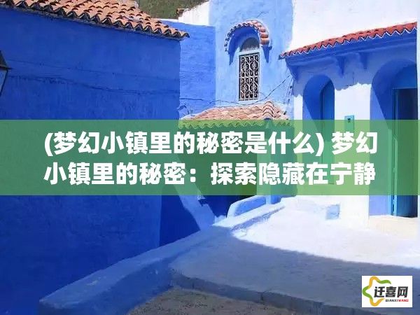 (梦幻小镇里的秘密是什么) 梦幻小镇里的秘密：探索隐藏在宁静街角的神秘花园，邂逅春日的浪漫奇遇