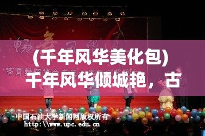 (千年风华美化包) 千年风华倾城艳，古韵新颜共舞华章：探索中国传统文化的现代传承之美