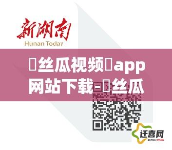 ❤丝瓜视频❤app网站下载-❤丝瓜视频❤app网站公司v0.5.9最新版本