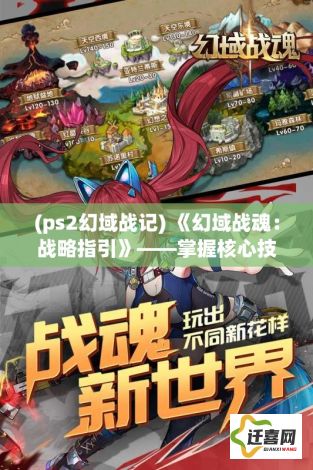 (ps2幻域战记) 《幻域战魂：战略指引》——掌握核心技巧，成就最强战魂使！深入解析战术布局与技能提升，揭秘胜利之道。