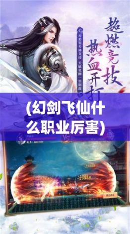 (幻剑飞仙什么职业厉害) 《幻剑飞仙》：剑指九霄，一剑修成仙途，极境仙剑，幻破苍穹！掌握彼岸之力，开创天道新篇章。