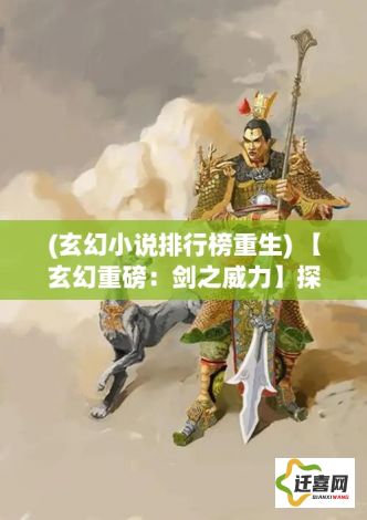 (玄幻小说排行榜重生) 【玄幻重磅：剑之威力】探究神兵利器在古代战争中的战略重要性与技术演化之道