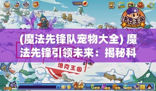 (魔法先锋队宠物大全) 魔法先锋引领未来：揭秘科技与魔法的融合如何改变现代社会面貌