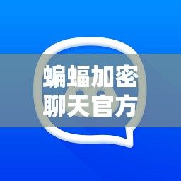 蝙蝠加密聊天官方2024最新版下载-官方蝙蝠聊天软件下载v2.4.0官方版