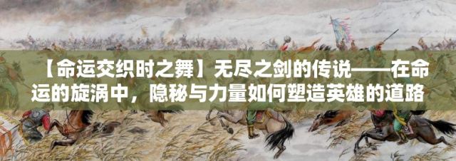 【命运交织时之舞】无尽之剑的传说——在命运的旋涡中，隐秘与力量如何塑造英雄的道路？