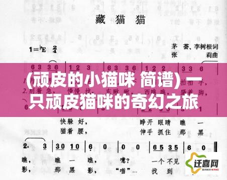 (顽皮的小猫咪 简谱) 一只顽皮猫咪的奇幻之旅：探索友谊、欢笑与成长的心动故事！