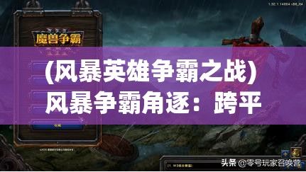 (风暴英雄争霸之战) 风暴争霸角逐：跨平台协作之峰—如何在不同系统间实现无缝对战与合作?