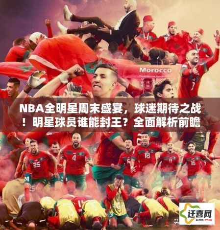 NBA全明星周末盛宴，球迷期待之战！明星球员谁能封王？全面解析前瞻及看点。