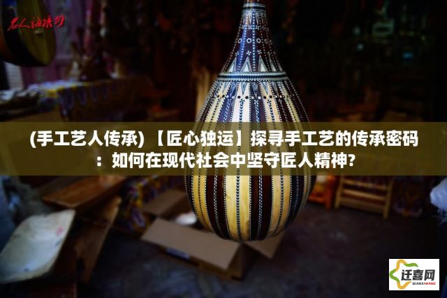 (手工艺人传承) 【匠心独运】探寻手工艺的传承密码：如何在现代社会中坚守匠人精神?