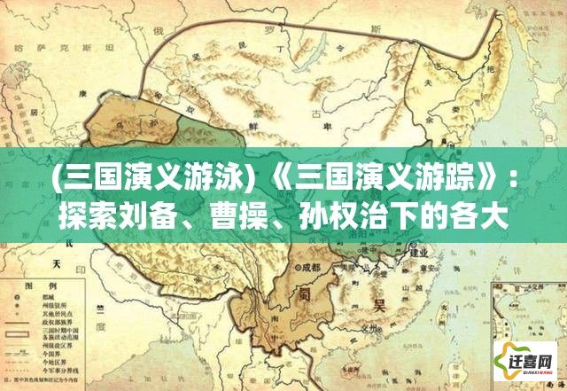 (三国演义游泳) 《三国演义游踪》：探索刘备、曹操、孙权治下的各大名城，体验历史文化的独特魅力！