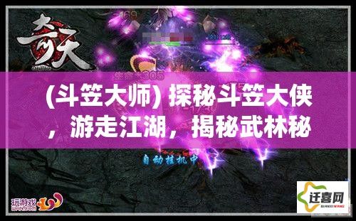 (斗笠大师) 探秘斗笠大侠，游走江湖，揭秘武林秘笈：短武器下的绝世高手如何在浩瀚世界中崭露头角？